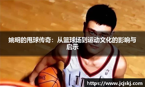 姚明的甩球传奇：从篮球场到运动文化的影响与启示
