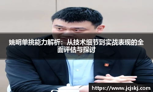 姚明单挑能力解析：从技术细节到实战表现的全面评估与探讨