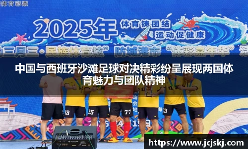 中国与西班牙沙滩足球对决精彩纷呈展现两国体育魅力与团队精神