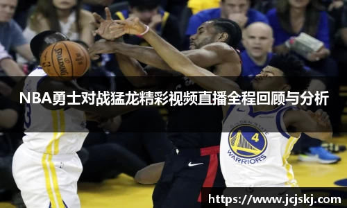 NBA勇士对战猛龙精彩视频直播全程回顾与分析