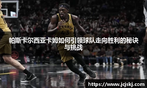 帕斯卡尔西亚卡姆如何引领球队走向胜利的秘诀与挑战