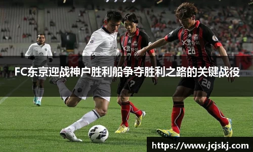 FC东京迎战神户胜利船争夺胜利之路的关键战役