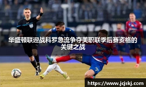 华盛顿联迎战科罗急流争夺美职联季后赛资格的关键之战